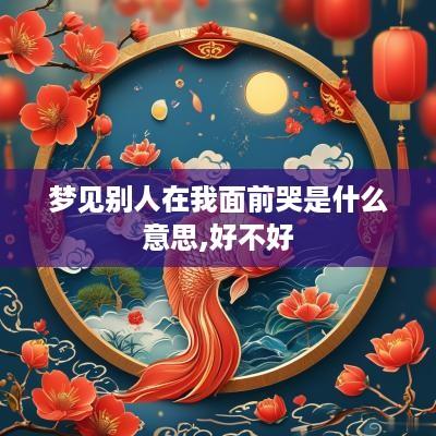 梦见别人在我面前哭是什么意思,好不好