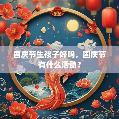 国庆节生孩子好吗，国庆节有什么活动？