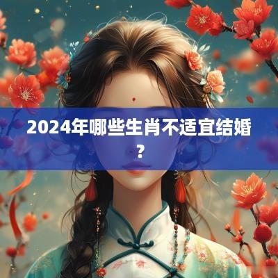 2025年哪些生肖不适宜结婚？