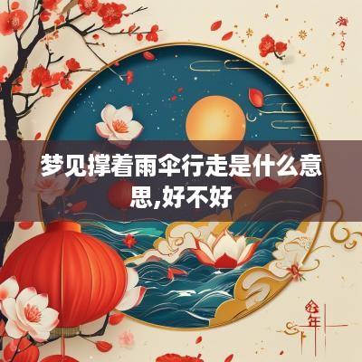 梦见撑着雨伞行走是什么意思,好不好