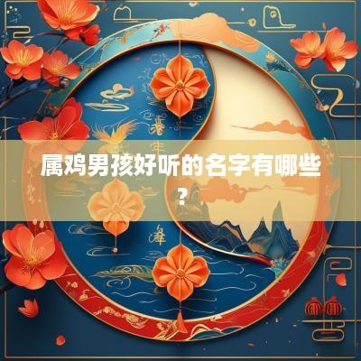 属鸡男孩好听的名字有哪些？