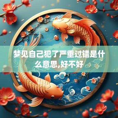 梦见自己犯了严重过错是什么意思,好不好