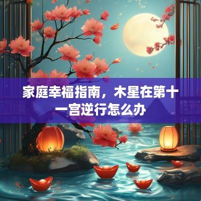 家庭幸福指南，木星在第十一宫逆行怎么办
