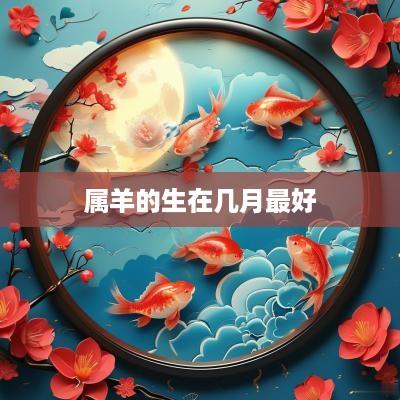 属羊的生在几月最好