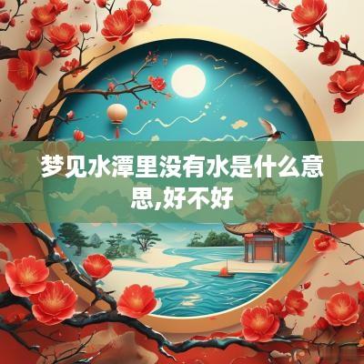 梦见水潭里没有水是什么意思,好不好