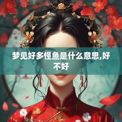 梦见好多怪鱼是什么意思,好不好