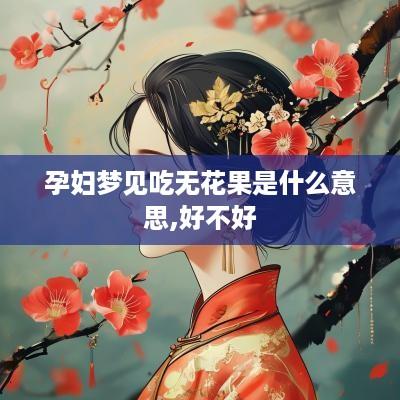 孕妇梦见吃无花果是什么意思,好不好