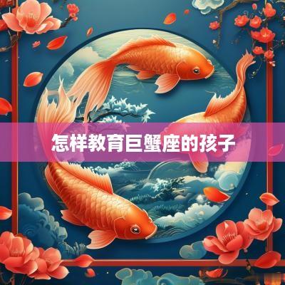 怎样教育巨蟹座的孩子