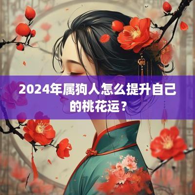 2025年属狗人怎么提升自己的桃花运？