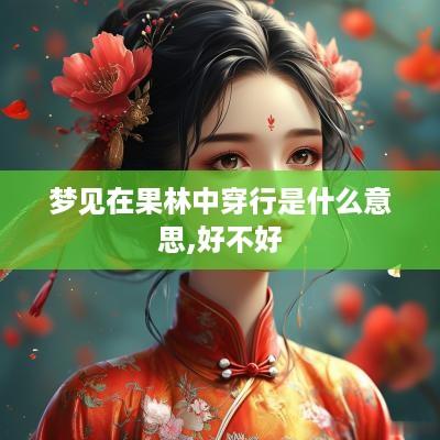 梦见在果林中穿行是什么意思,好不好