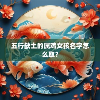 五行缺土的属鸡女孩名字怎么取？