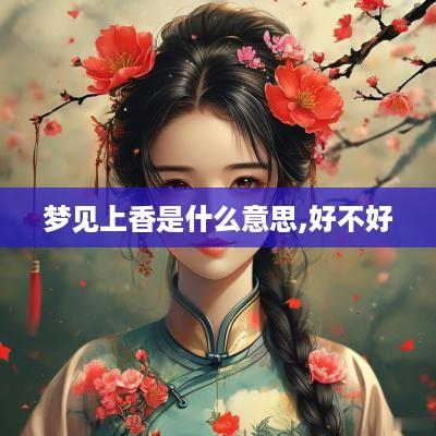 梦见上香是什么意思,好不好