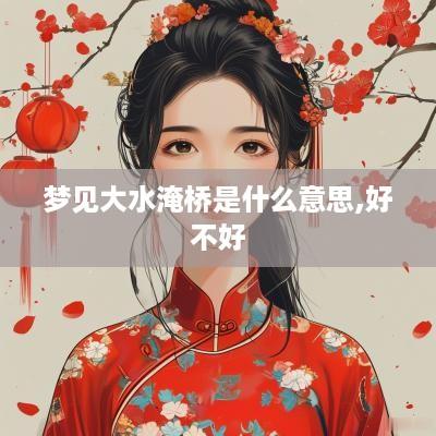 梦见大水淹桥是什么意思,好不好