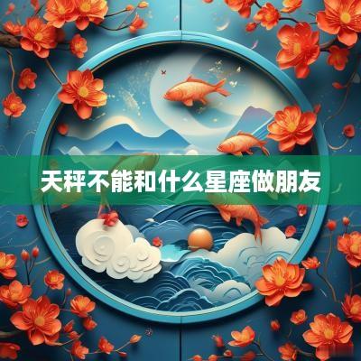 天秤不能和什么星座做朋友