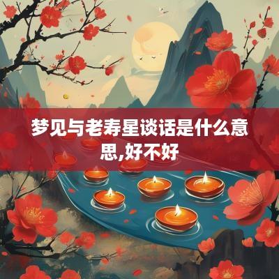 梦见与老寿星谈话是什么意思,好不好