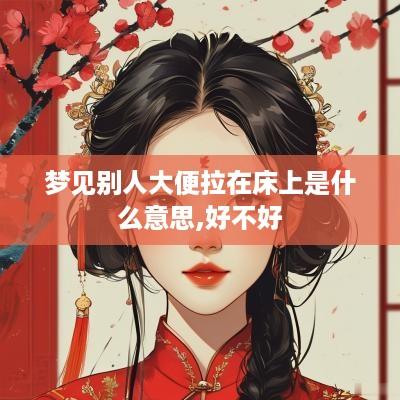 梦见别人大便拉在床上是什么意思,好不好