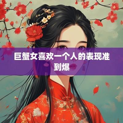 巨蟹女喜欢一个人的表现准到爆