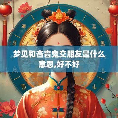 梦见和吝啬鬼交朋友是什么意思,好不好