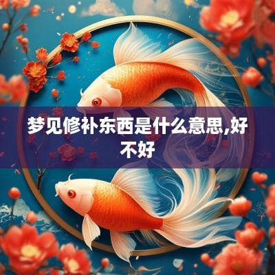 梦见修补东西是什么意思,好不好