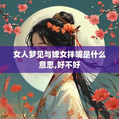 女人梦见与婢女拌嘴是什么意思,好不好