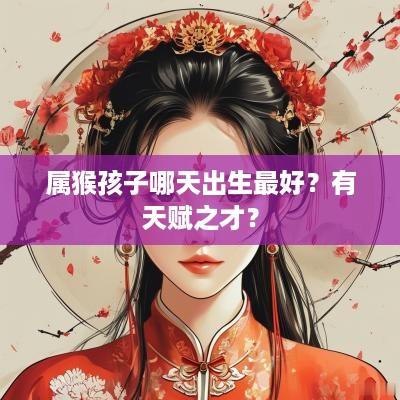 属猴孩子哪天出生最好？有天赋之才？