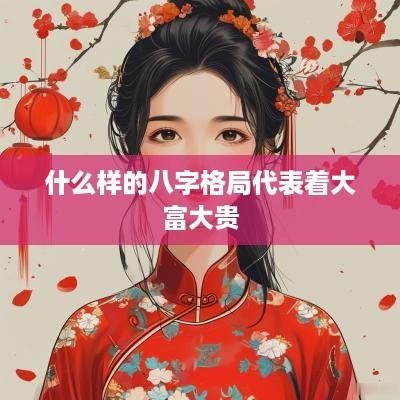 什么样的八字格局代表着大富大贵