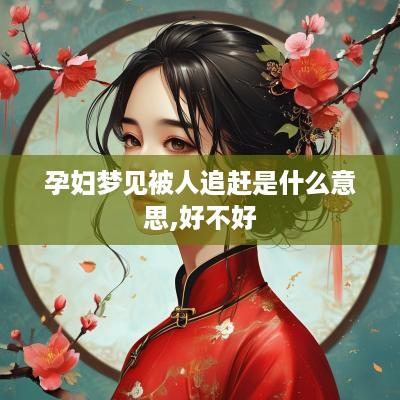 孕妇梦见被人追赶是什么意思,好不好