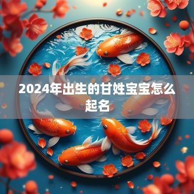 2025年出生的甘姓宝宝怎么起名