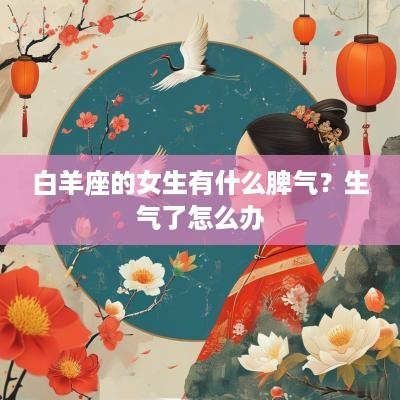 白羊座的女生有什么脾气？生气了怎么办