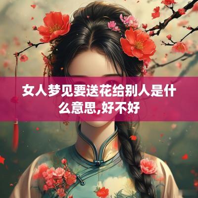 女人梦见要送花给别人是什么意思,好不好
