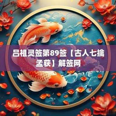 吕祖灵签第89签【古人七擒孟获】解签网