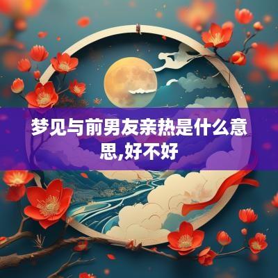 梦见与前男友亲热是什么意思,好不好