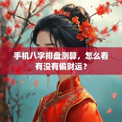 手机八字排盘测算，怎么看有没有偏财运？