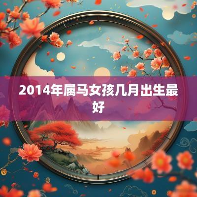 2014年属马女孩几月出生最好