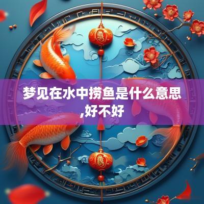 梦见在水中捞鱼是什么意思,好不好