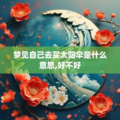 梦见自己去买太阳伞是什么意思,好不好