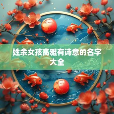 姓余女孩高雅有诗意的名字大全