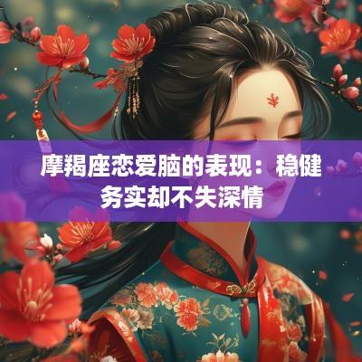 摩羯座恋爱脑的表现：稳健务实却不失深情