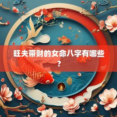 旺夫带财的女命八字有哪些？