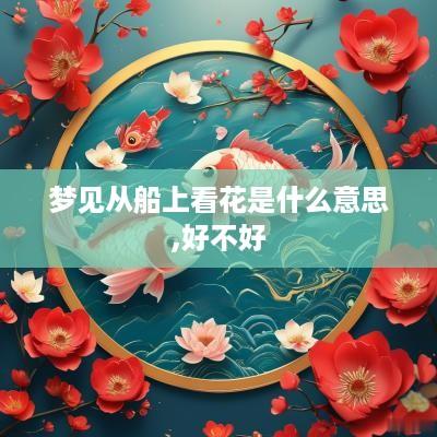 梦见从船上看花是什么意思,好不好