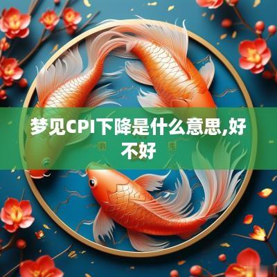 梦见CPI下降是什么意思,好不好