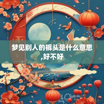梦见别人的裤头是什么意思,好不好