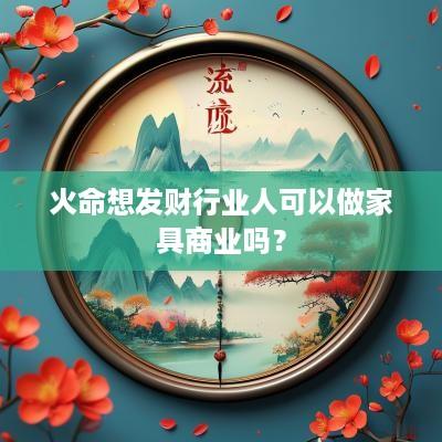 火命想发财行业人可以做家具商业吗？