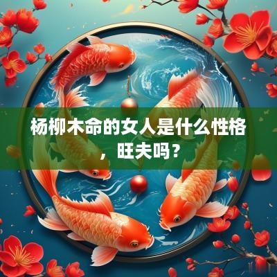 杨柳木命的女人是什么性格，旺夫吗？
