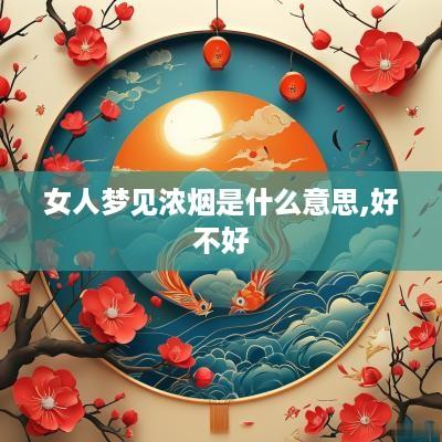 女人梦见浓烟是什么意思,好不好