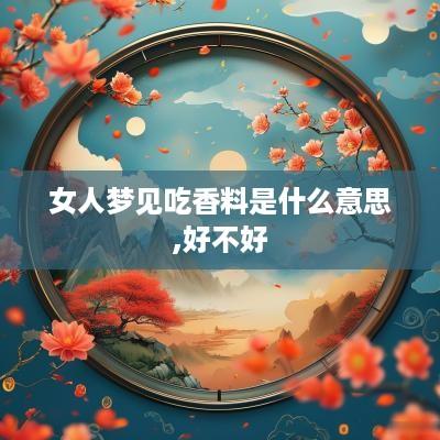 女人梦见吃香料是什么意思,好不好