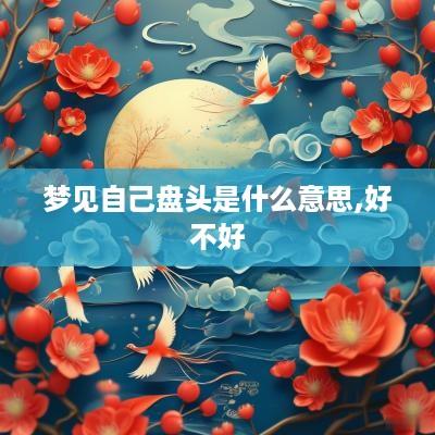 梦见自己盘头是什么意思,好不好