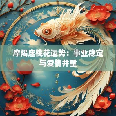 摩羯座桃花运势：事业稳定与爱情并重