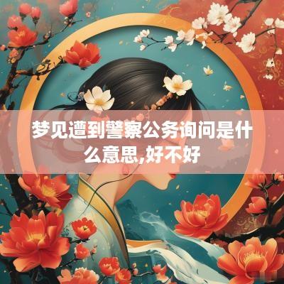 梦见遭到警察公务询问是什么意思,好不好