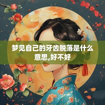梦见自己的牙齿脱落是什么意思,好不好